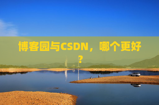 博客园与CSDN，哪个更好？