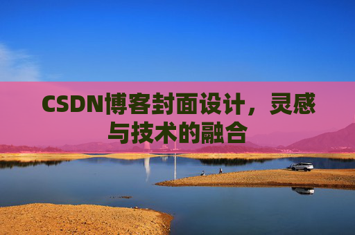 CSDN博客封面设计,灵感与技术的融合 CSDN博客封面设计,灵感与技术的融合